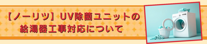 コラム｜【ノーリツ】UV除菌ユニットの給湯器工事対応について