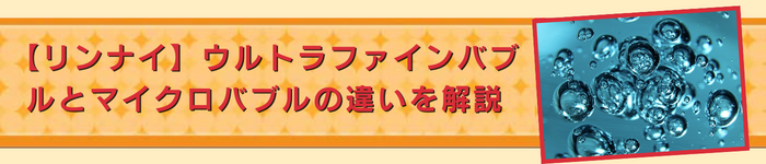 コラム｜【リンナイ】ウルトラファインバブルとマイクロバブルの違いを解説