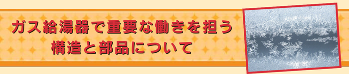 コラム｜ガス給湯器で重要な働きを担う構造と部品について