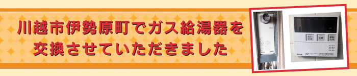 川越市伊勢原町でガス給湯器を交換させていただきました