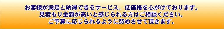 お客様が満足と納得できるサービス、低価格を心がけております